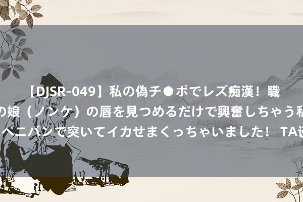 【DJSR-049】私の偽チ●ポでレズ痴漢！職場で見かけたカワイイあの娘（ノンケ）の唇を見つめるだけで興奮しちゃう私は欲求を抑えられずにペニバンで突いてイカせまくっちゃいました！ TA谈巴黎的后姆巴佩时期：俱乐部将KK和奥斯梅恩视为引援见解