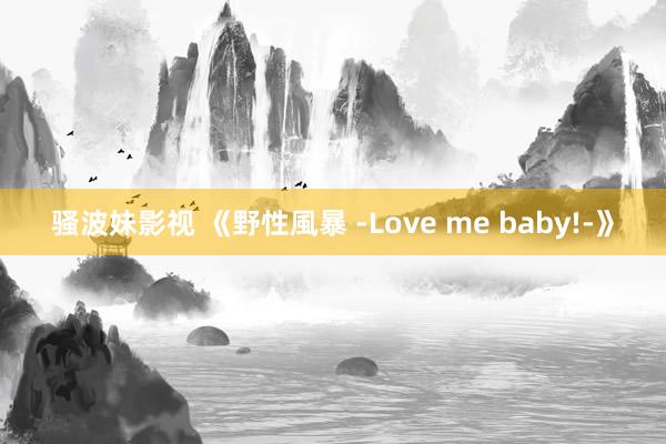 骚波妹影视 《野性風暴 -Love me baby!-》