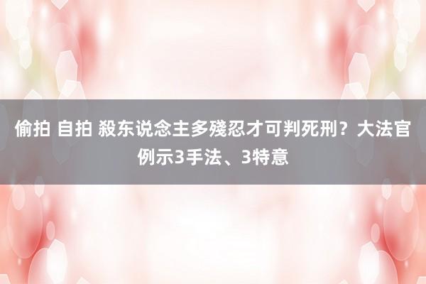 偷拍 自拍 殺东说念主多殘忍才可判死刑？　大法官例示3手法、3特意