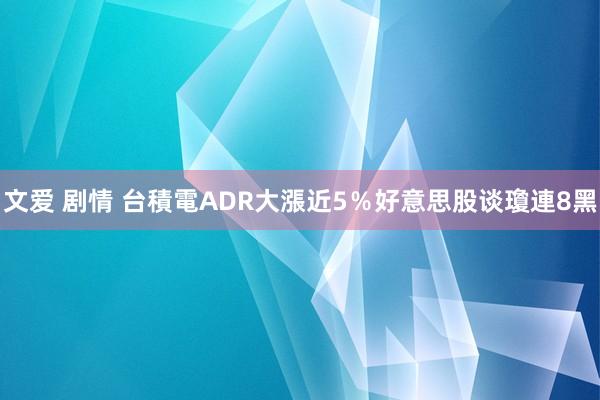 文爱 剧情 台積電ADR大漲近5％　好意思股谈瓊連8黑